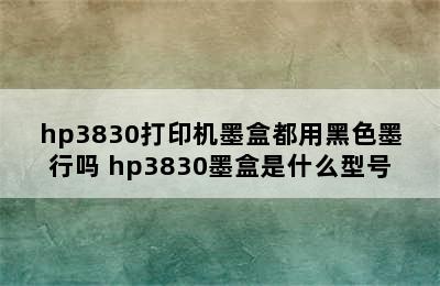 hp3830打印机墨盒都用黑色墨行吗 hp3830墨盒是什么型号